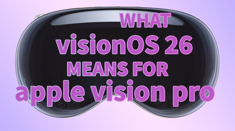 What visionOS 26 Means for Apple Vision Pro